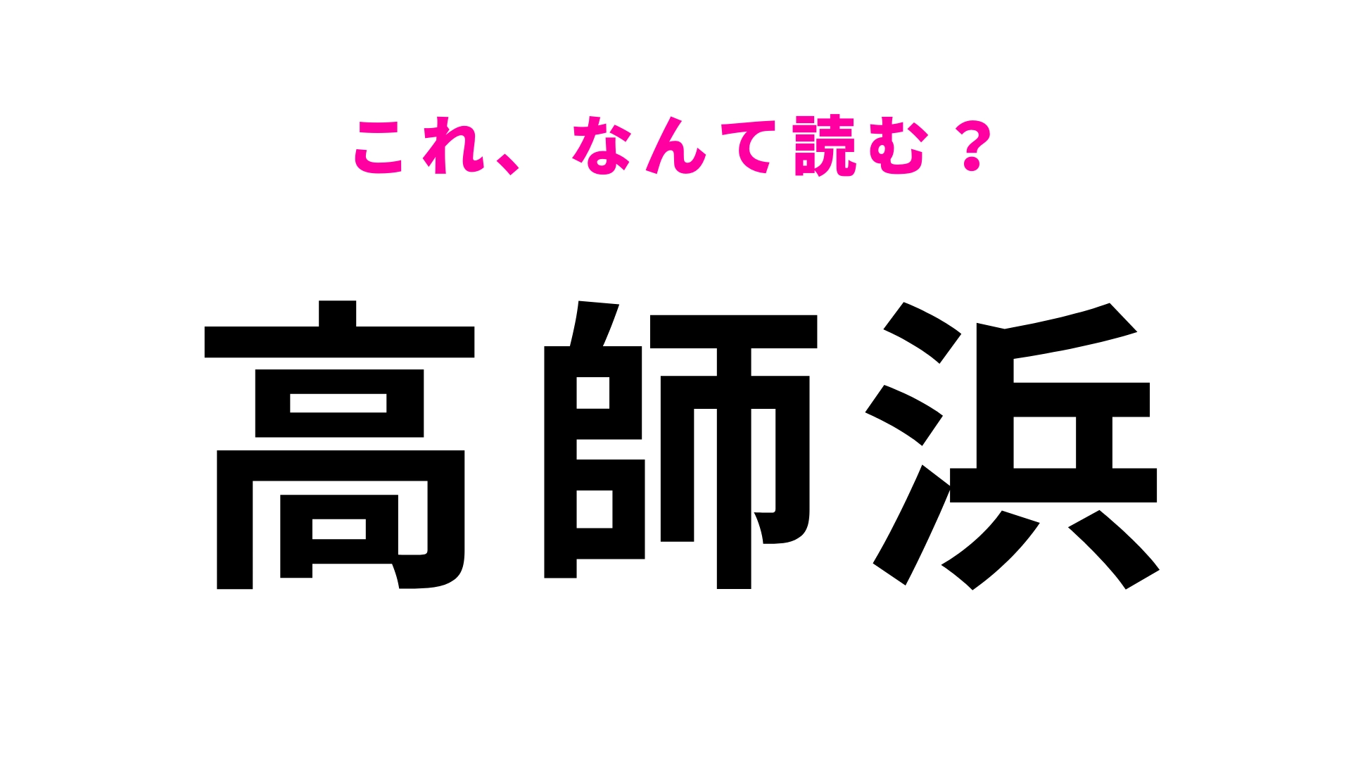 「高師浜」はなんて読む?答えはひらがな6文字!