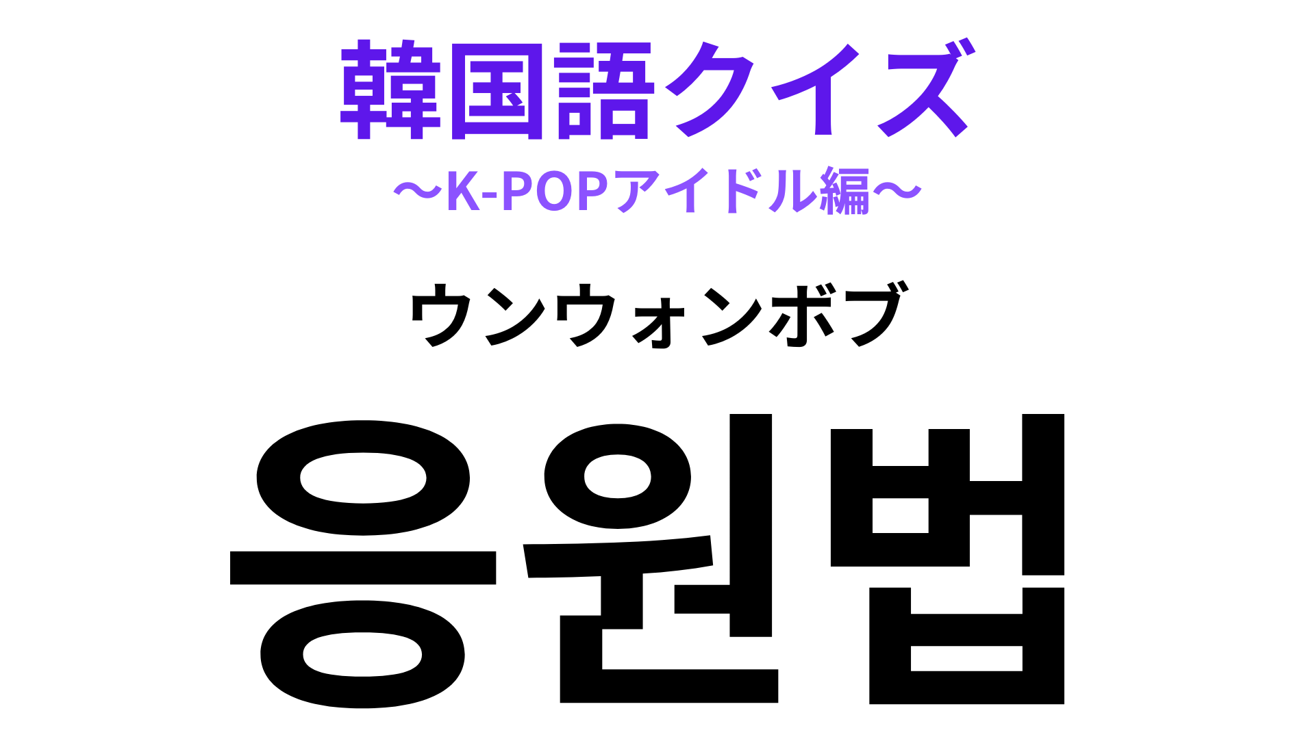 「응원법（ウンウォンボブ）」の意味は？推しのためなら覚えられる！【韓国語クイズ】