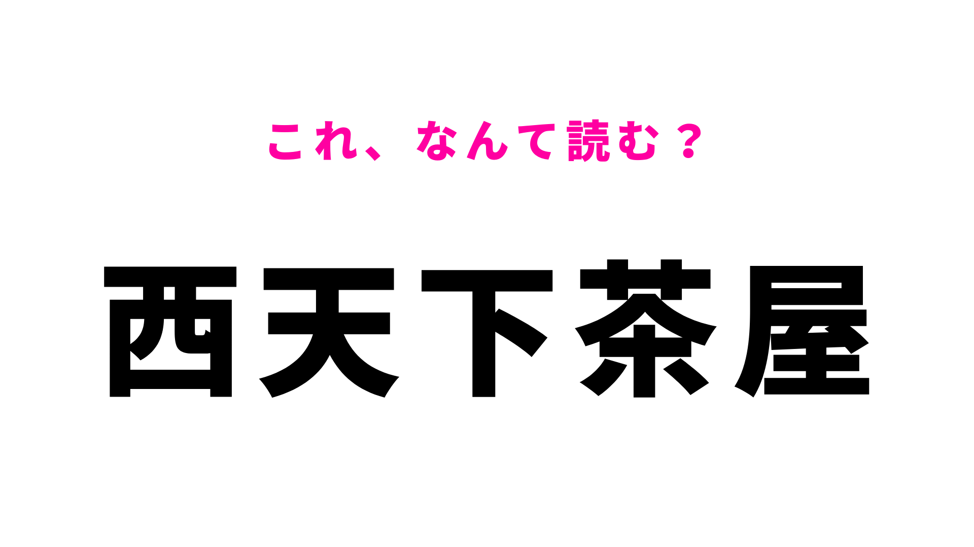 「西天下茶屋」はなんて読む？なんと答えは、ひらがな8文字！