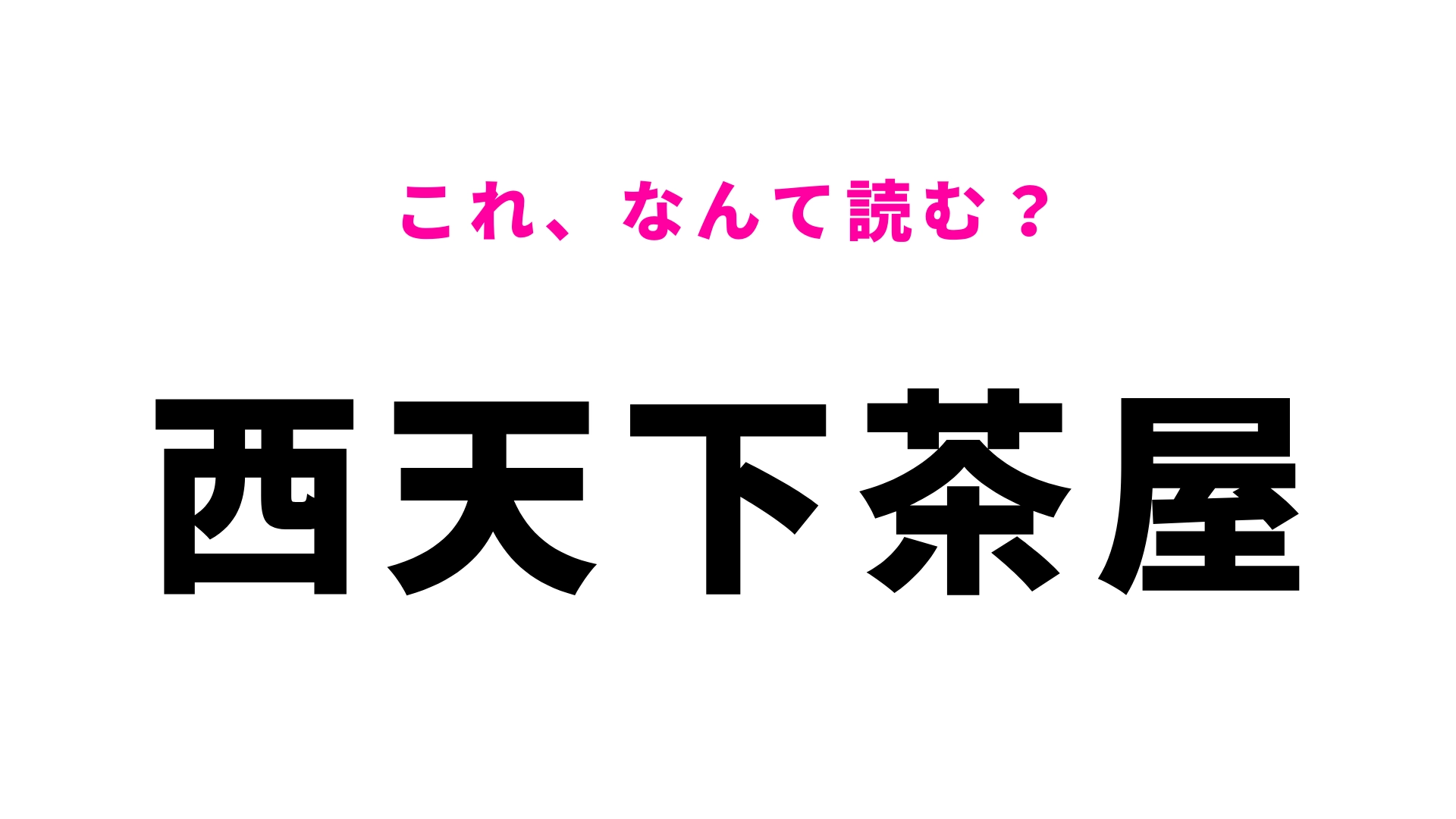 「西天下茶屋」はなんて読む？なんと答えは、ひらがな8文字！