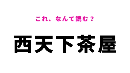 「西天下茶屋」はなんて読む？なんと答えは、ひらがな8文字！