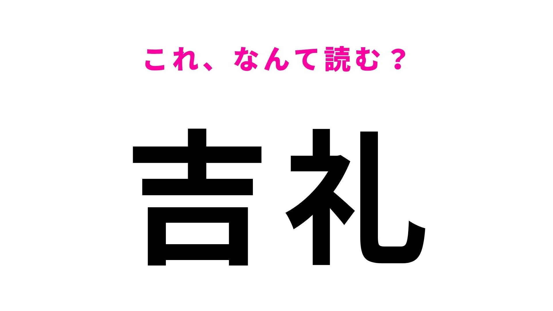【漢字クイズ】「吉礼」の読み方は？「きちれい」ではありません！