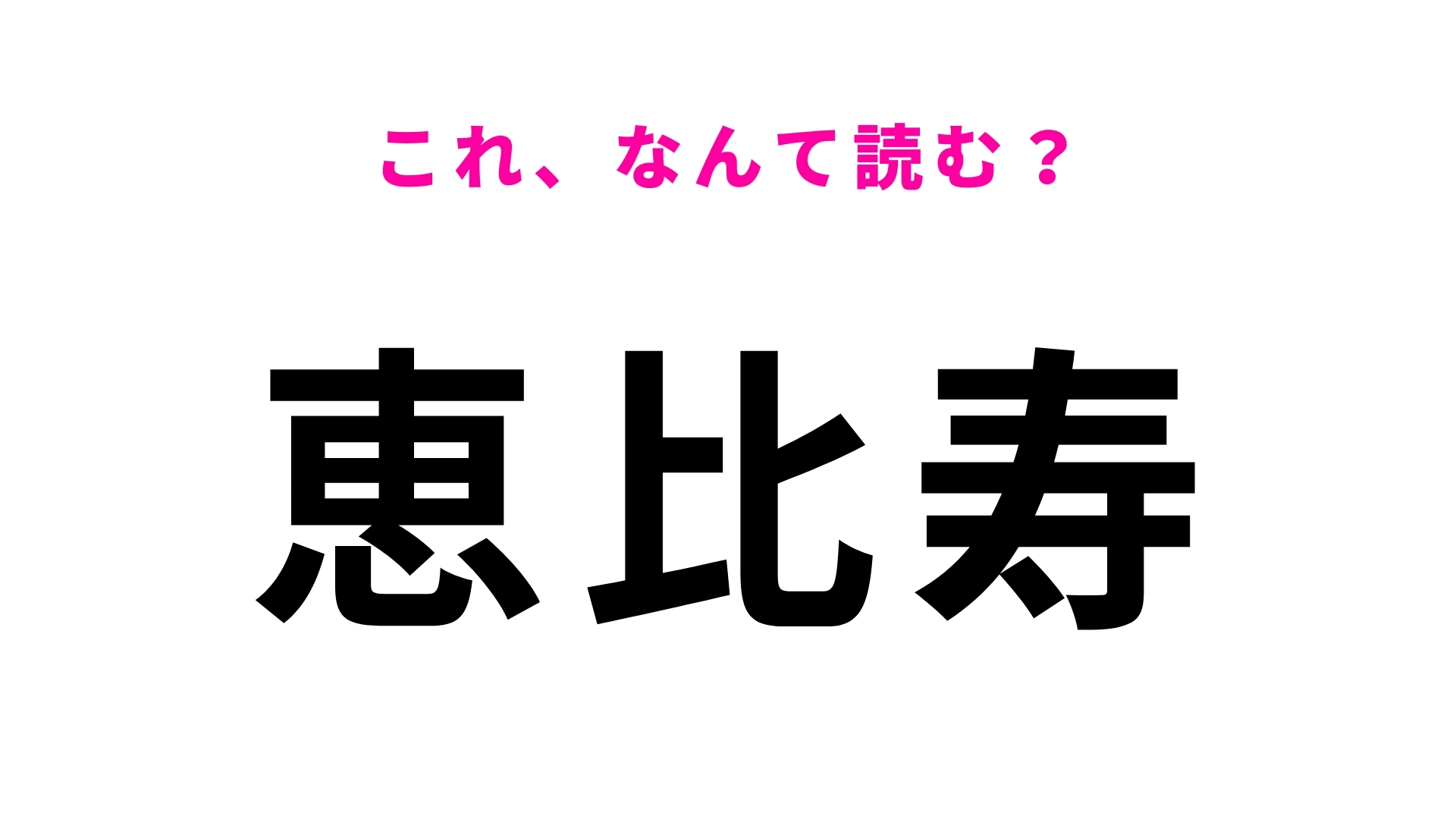 【漢字クイズ】「恵比寿」はなんて読む?渋谷区にある駅名です!