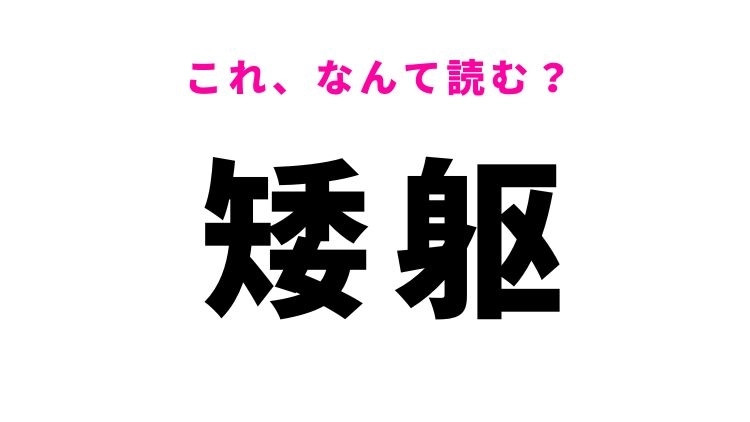 【矮躯】​はなんて読む？容姿の特徴を表す漢字！