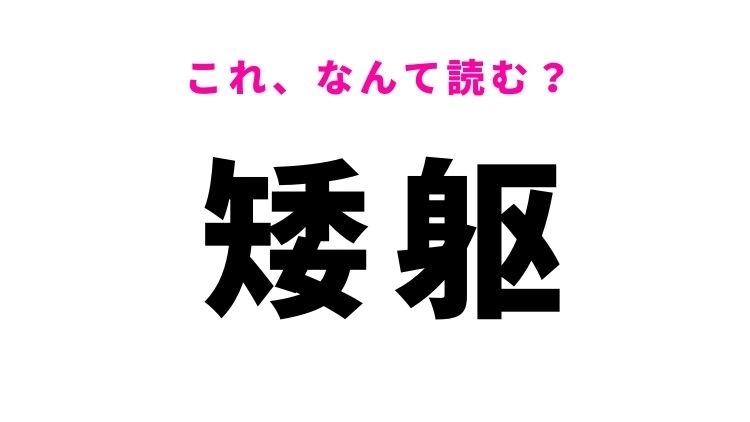 【矮躯】​はなんて読む？容姿の特徴を表す漢字！