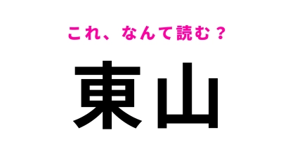 「東山」はなんて読む？「ひ」ではなく「あ」から始まります！