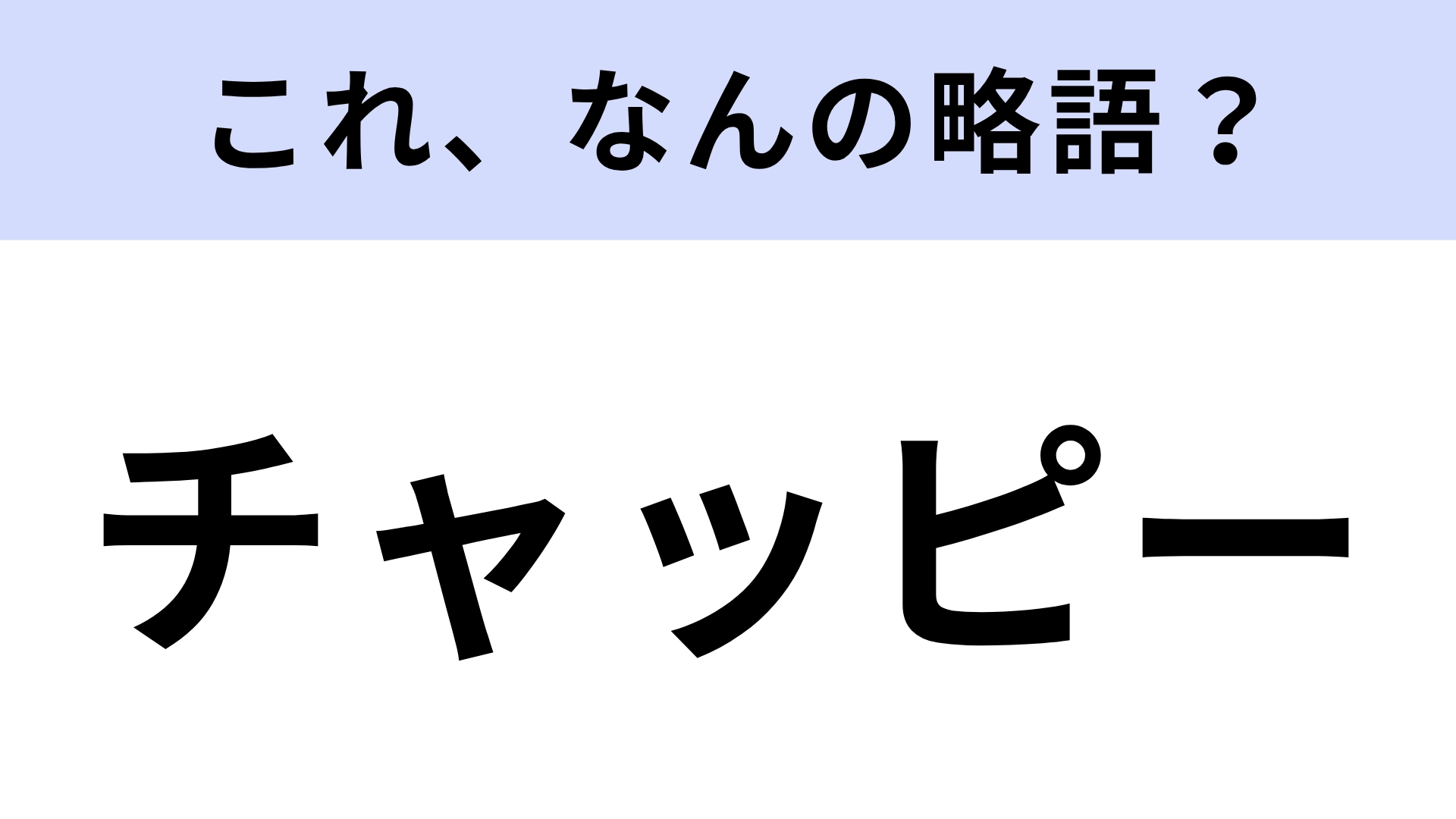 【略語クイズ】「チャッピー」はなんの略?最近流行りの略語です!