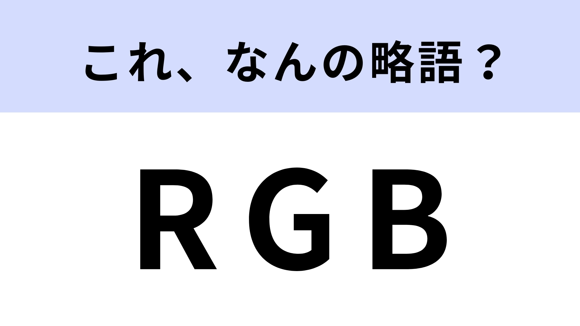 「RGB」はなんの略？色の表現形式のひとつ！【略語クイズ】