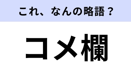【略語クイズ】「コメ欄」はなんの略？さすがにおさえておきたい！