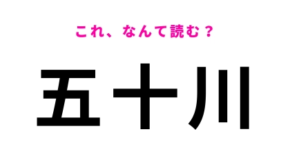 「五十川」はなんて読む？まさかの「五十」が難易度高い…！