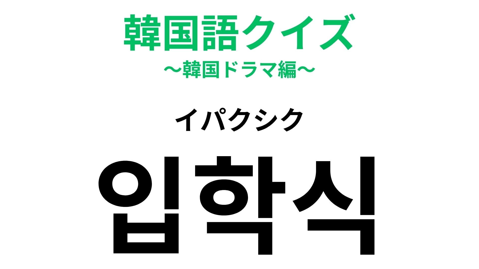 【韓国語クイズ】「입학식(イパクシク)」の意味は?人生の節目になること...!