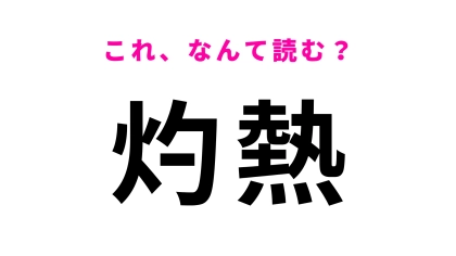 【灼熱】はなんて読む？意外と読めないかも！？
