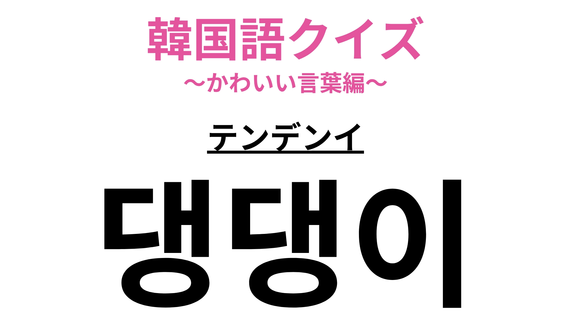 【韓国語クイズ】「댕댕이（テンデンイ）」の意味は？動物の名前！