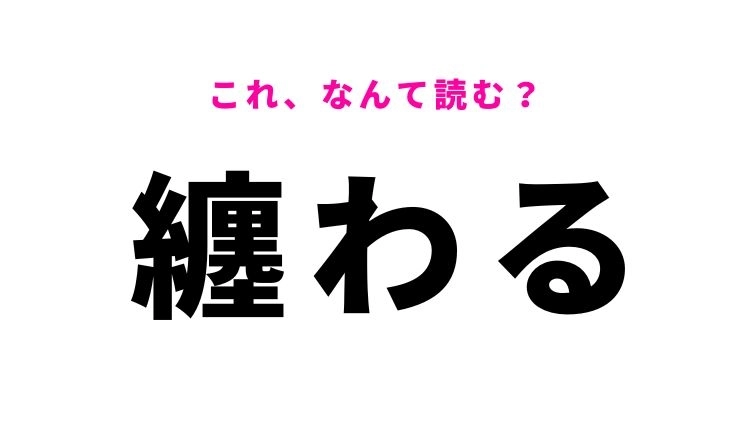 【漢字クイズ】「纏わる」はなんて読む?関連するという意味です!