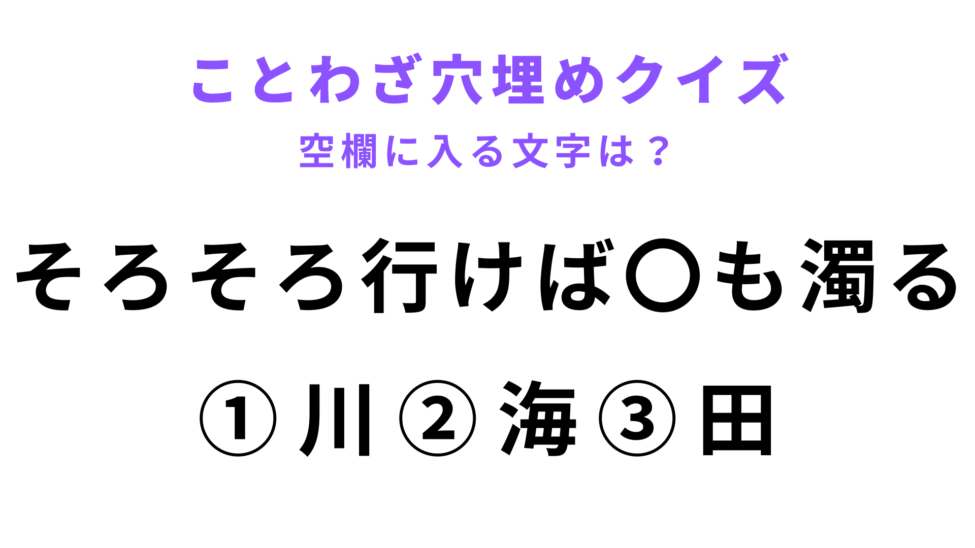【そろそろ行けば〇も濁る】空欄に文字を入れてことわざを完成させて！