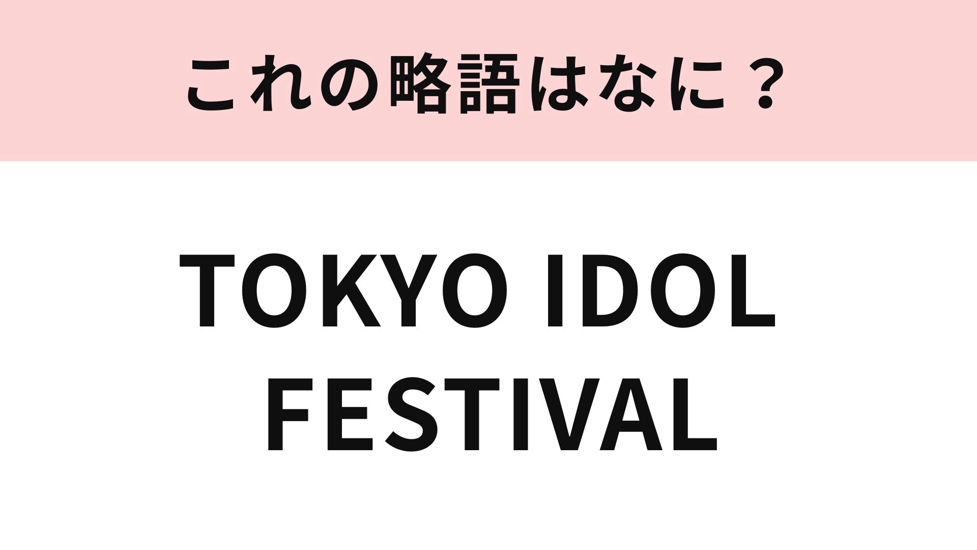 【略語クイズ】「TOKYO IDOL FESTIVAL」の略語は？今年の夏も開催...！