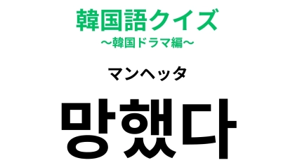 【韓国語クイズ】「망했다（マンヘッタ）」の意味は？失敗したときに...！