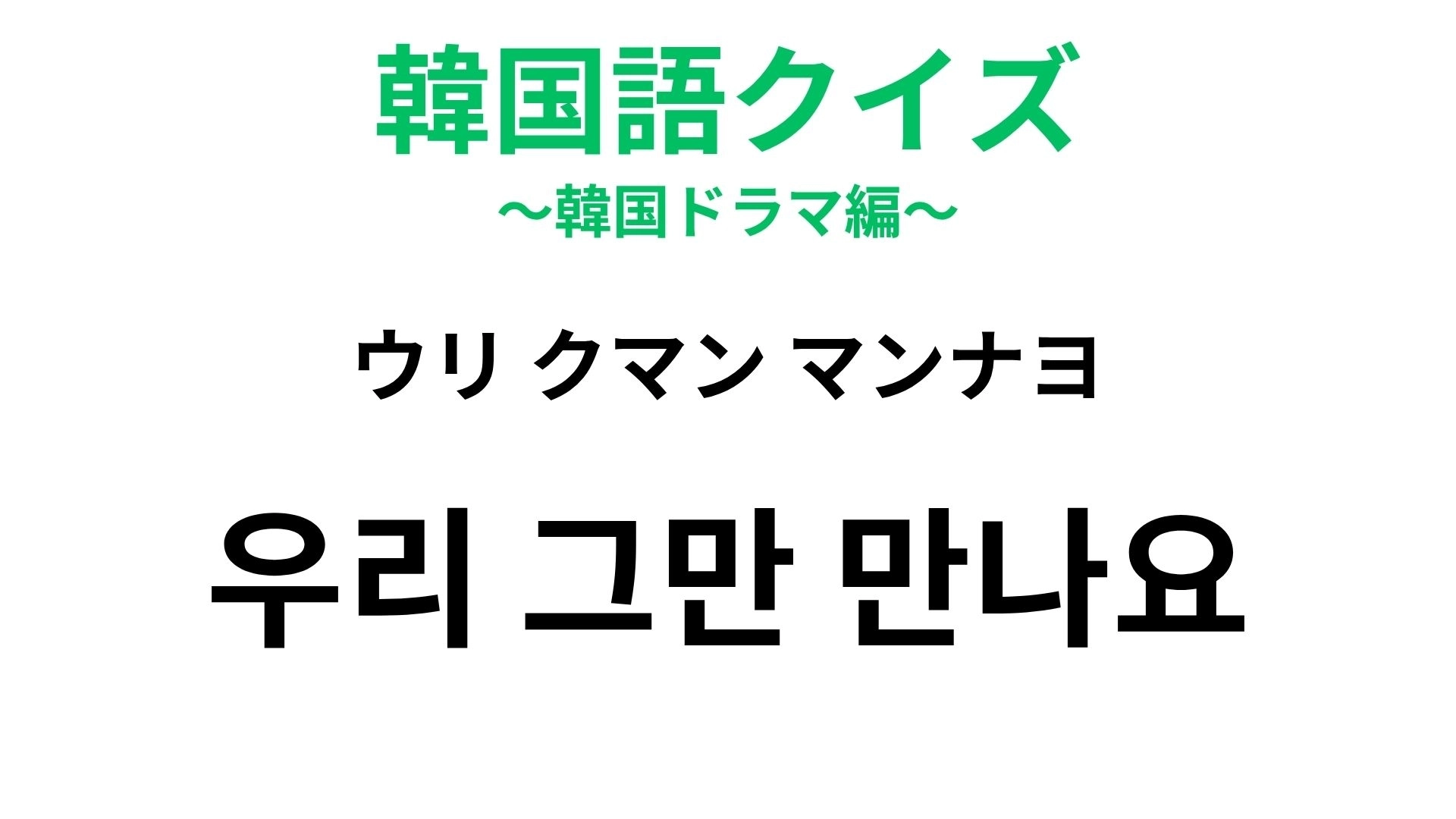 【韓国語クイズ】「우리 그만 만나요（ウリ クマン マンナヨ）」の意味は？別れの場面で聞いたことがあるかも！