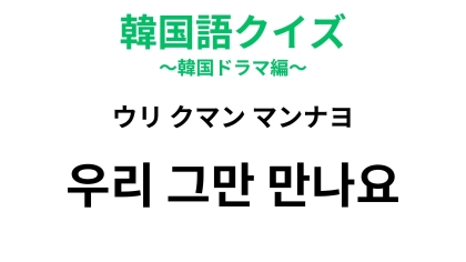 【韓国語クイズ】「우리 그만 만나요（ウリ クマン マンナヨ）」の意味は？別れの場面で聞いたことがあるかも！