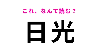 【漢字クイズ】「日光」はなんて読む？これは間違えられません！