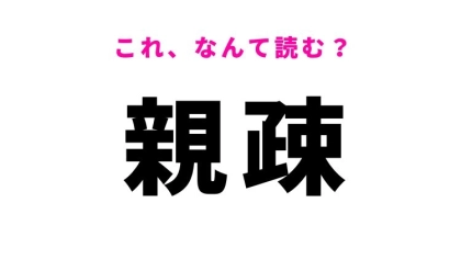 【親疎】はなんて読む？関係性を意味する難解漢字！