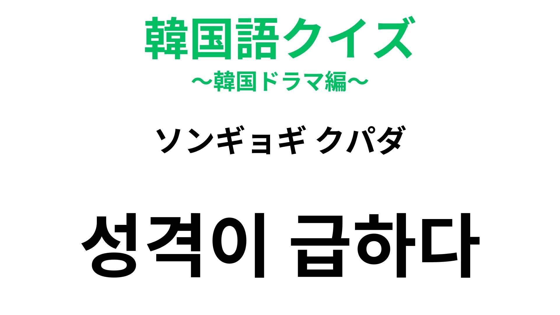 【韓国語クイズ】「성격이 급하다（ソンギョギ クパダ）」の意味は？性格を表す表現！