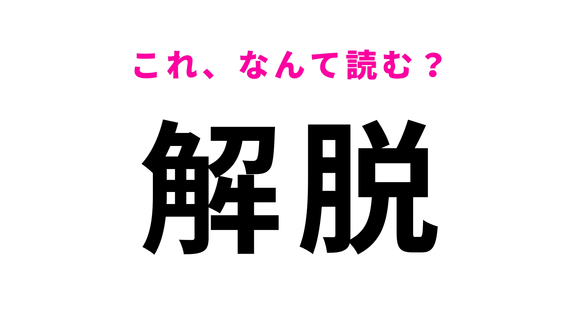 【漢字クイズ】「解脱」はなんて読む？1文字目は「かい」ではありません！
