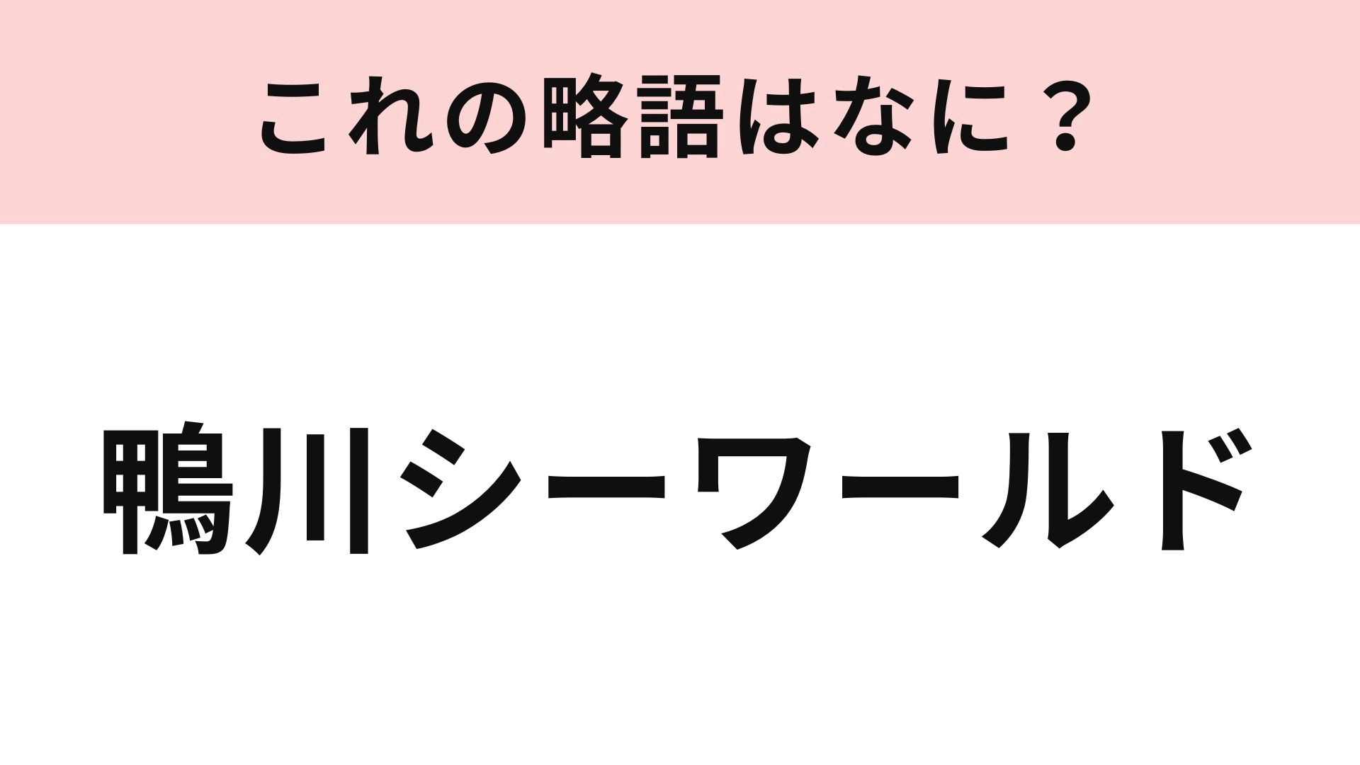 【略語クイズ】「鴨川シーワールド」の略語は？週末のお出かけ候補にしたい！
