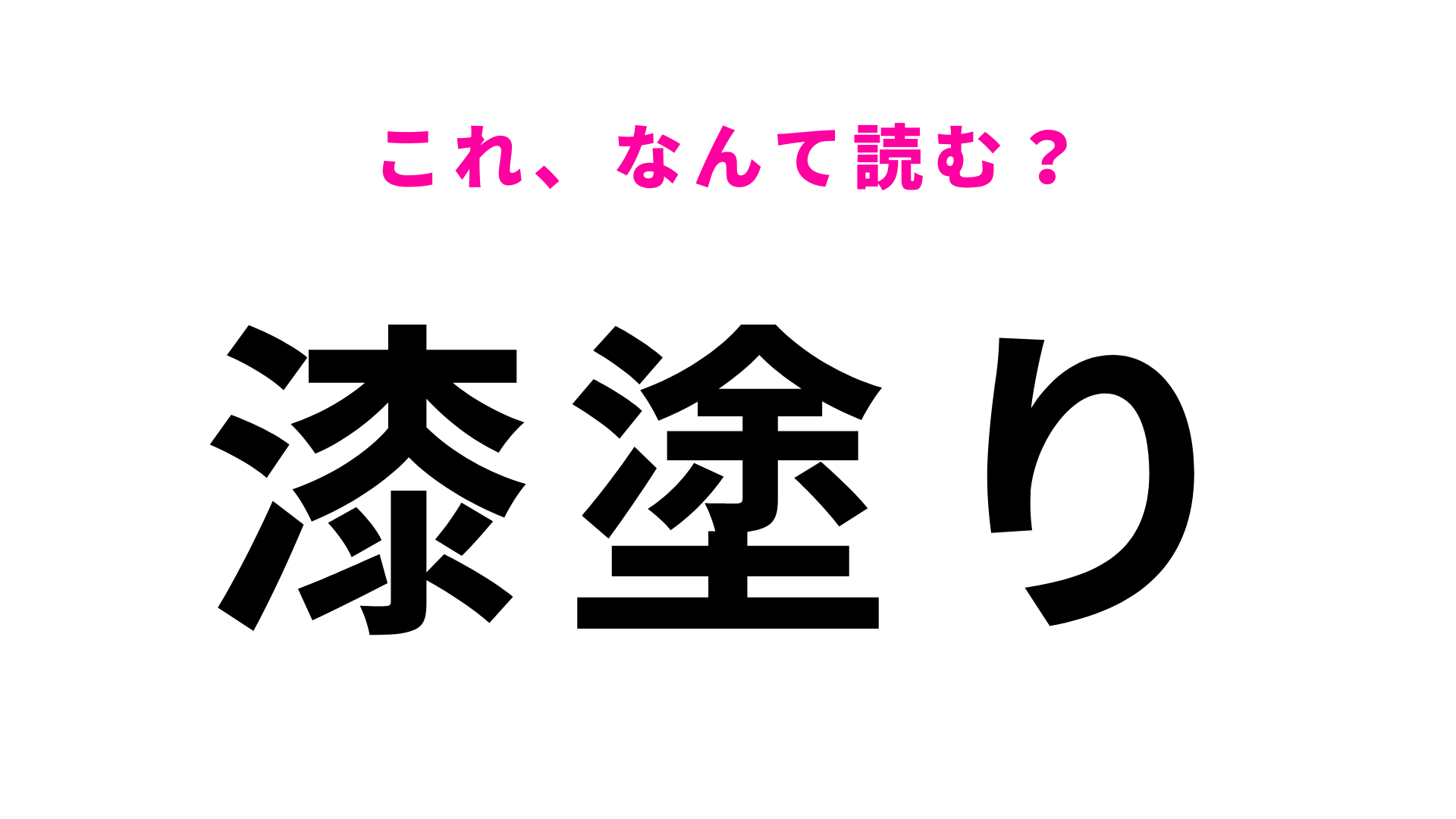 【漆塗り】はなんて読む？ヒントを頼りに考えてみて！
