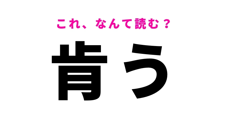 【漢字クイズ】「肯う」はなんて読む？肯定を意味する難読語！