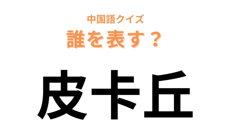 中国語で【皮卡丘】と表す日本のアニメキャラクターは？音読みにするとわかるかも！