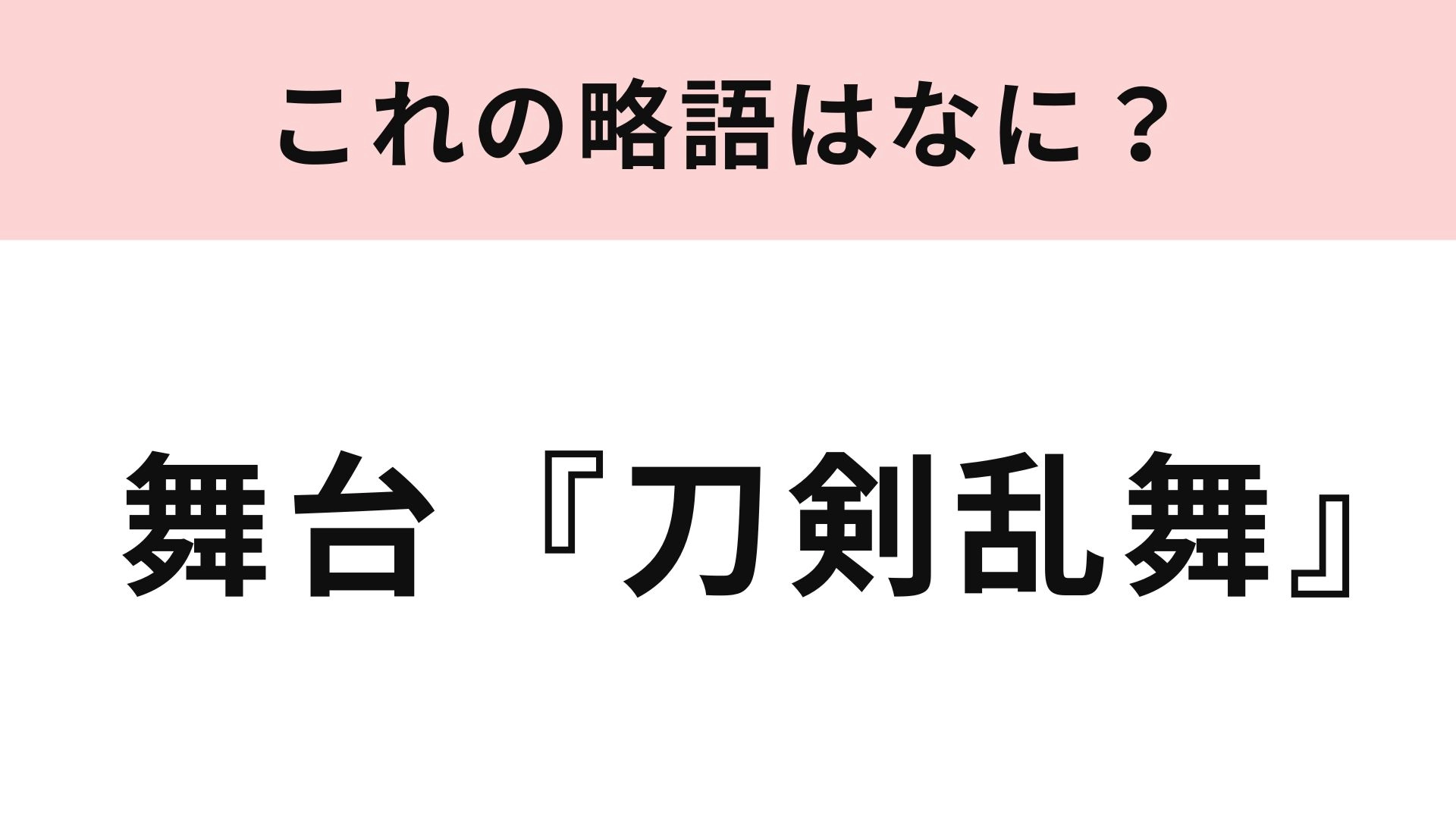 【略語クイズ】「舞台『刀剣乱舞』」の略語は？「刀ミュ」ではありません！