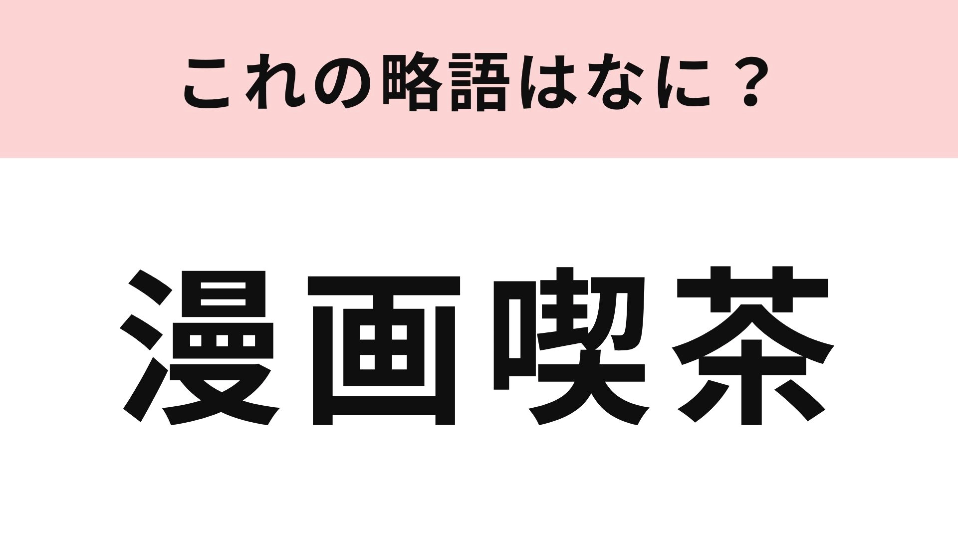 【略語クイズ】「漫画喫茶」の略語は？これは初級問題です！