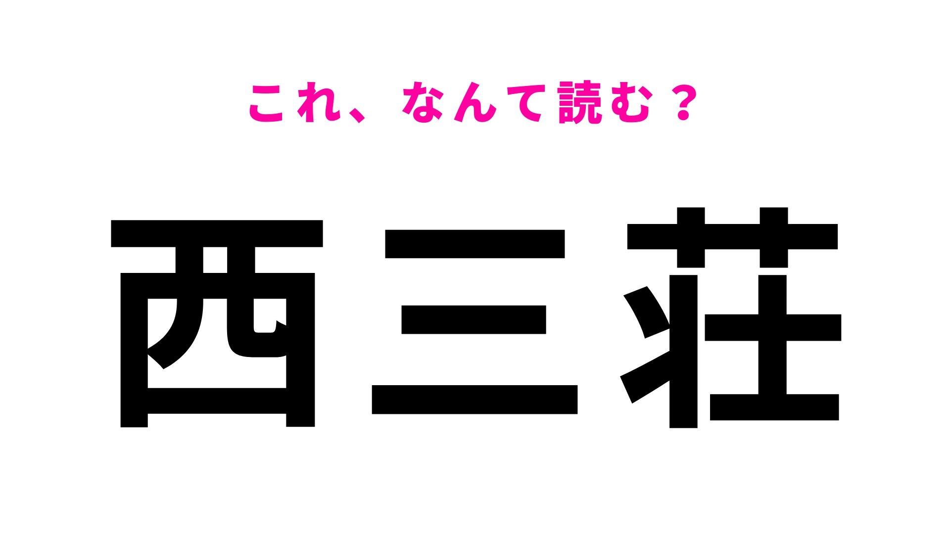 【漢字クイズ】「西三荘」はなんて読む？正解はひらがな6文字です！