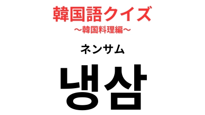 「냉삼（ネンサム）」の意味は？「삼（サム）」は「サムギョプサルを表す！