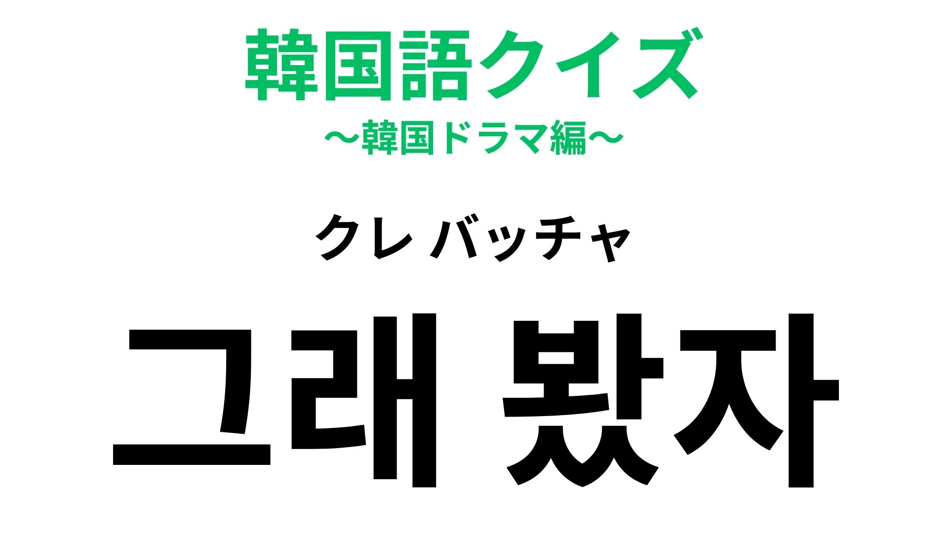 【韓国語クイズ】「그래 봤자(クレ バッチャ)」の意味は?韓国ドラマで聞いたことあるかも!