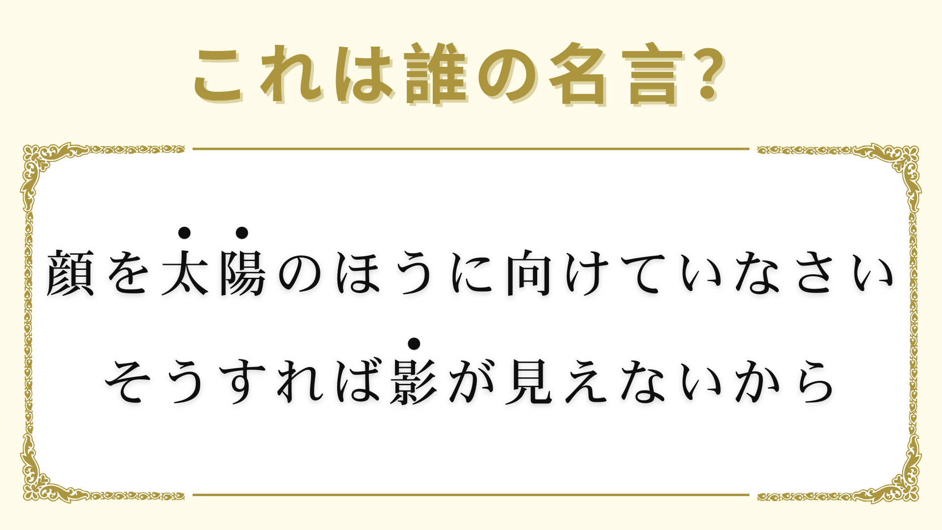 「顔を太陽のほうに向けていなさい。そうすれば影が見えないから」は誰の名言？意味も一緒に確認しよう！