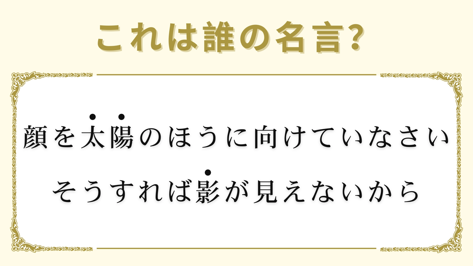 「顔を太陽のほうに向けていなさい。そうすれば影が見えないから」は誰の名言？意味も一緒に確認しよう！