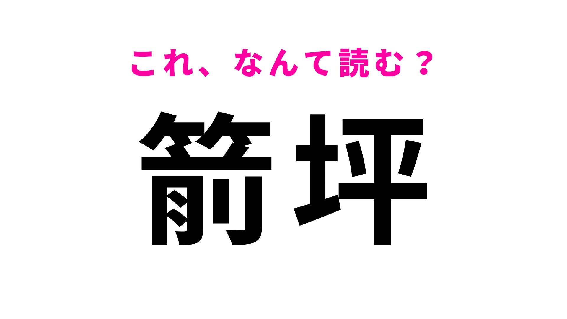 【漢字クイズ】「箭坪」はなんて読む？即答できたら天才！