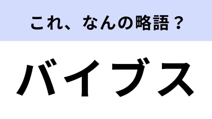 「バイブス」はなんの略？一度は聞いたことある？【略語クイズ】