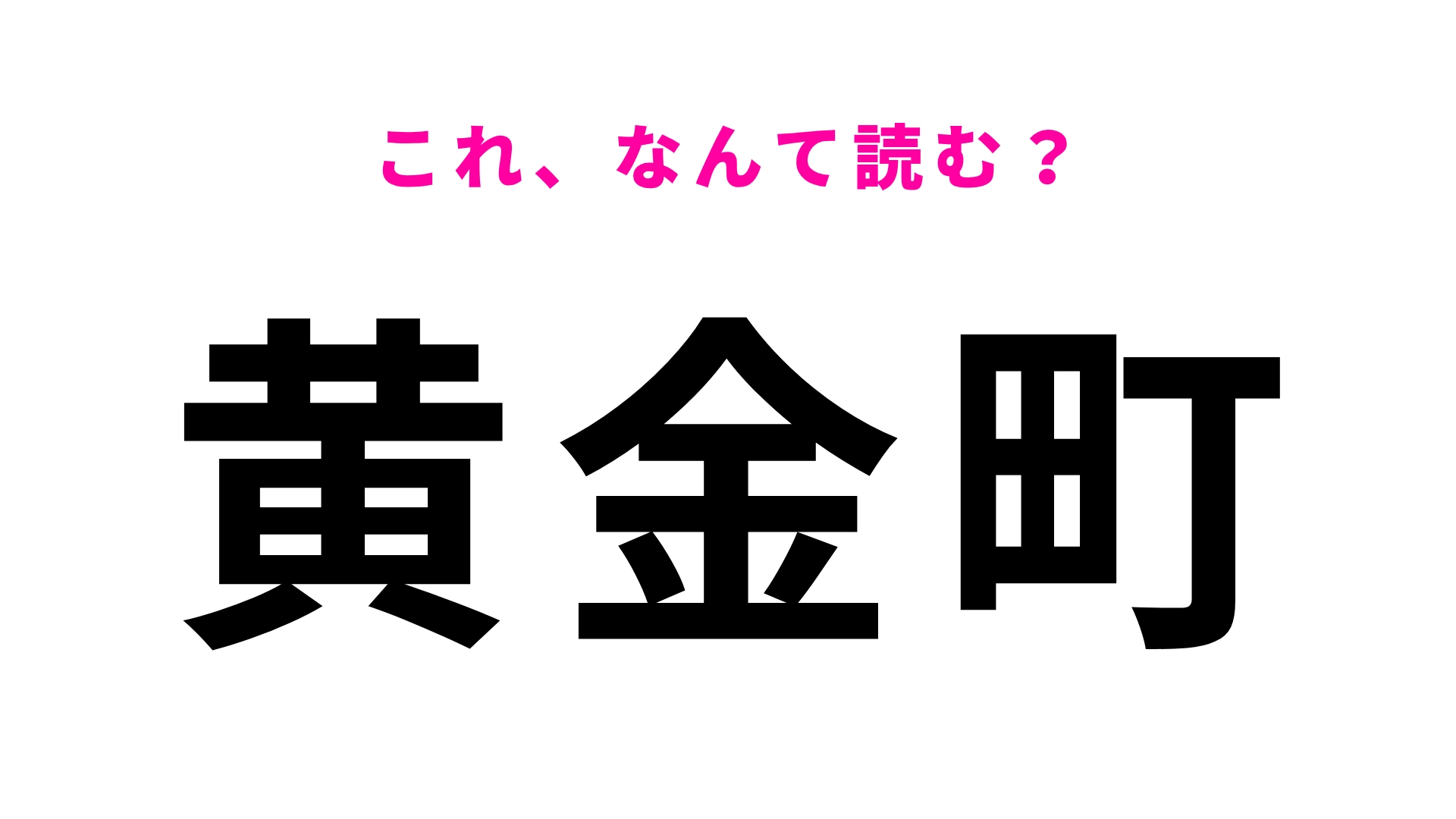 【漢字クイズ】「黄金町」はなんて読む？「こ」から読む…！？
