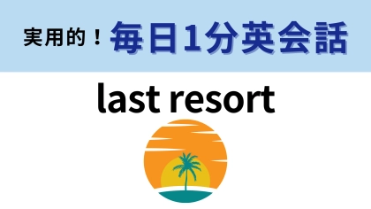 「last resort」の意味は？「resort」の意味がわかったらすごい！【1分英会話】