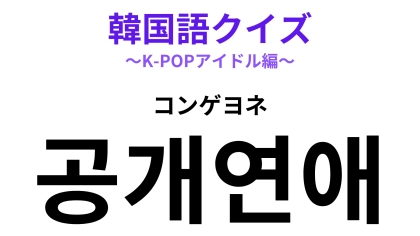 「공개연애（コンゲヨネ）」の意味は？「연애（ヨネ）」は「恋愛」を指します！