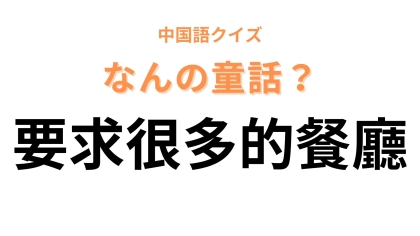 中国語で【要求很多的餐廳】と表す童話は？「要求」をほかの言葉に変換してみて...！