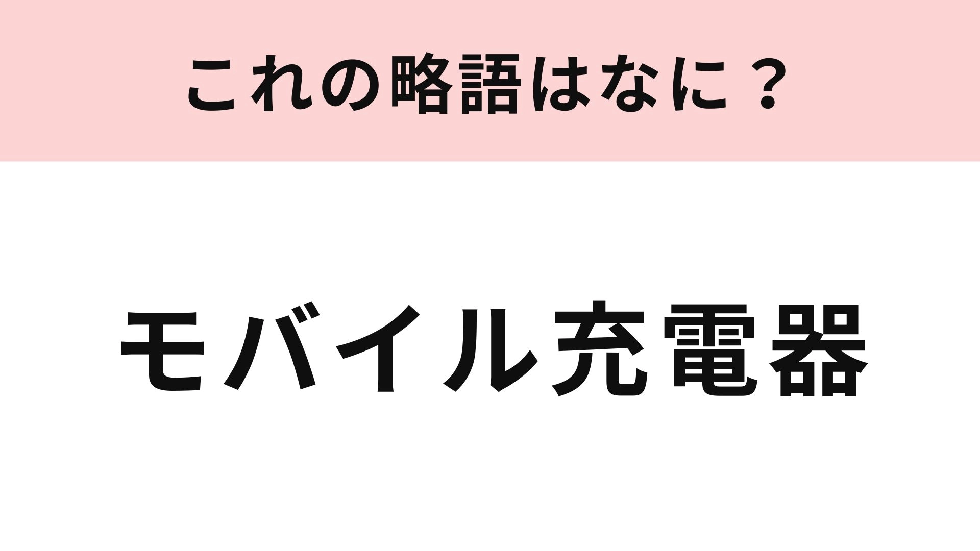 【略語クイズ】「モバイル充電器」の略語は？今やみんなが使っている物...！