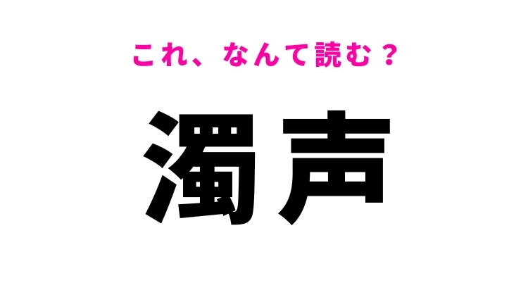 【濁声】はなんて読む?ガラガラ声を意味する常識漢字!