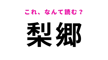 「梨郷」はなんて読む？「梨＝なし」とは読まなくて…！？
