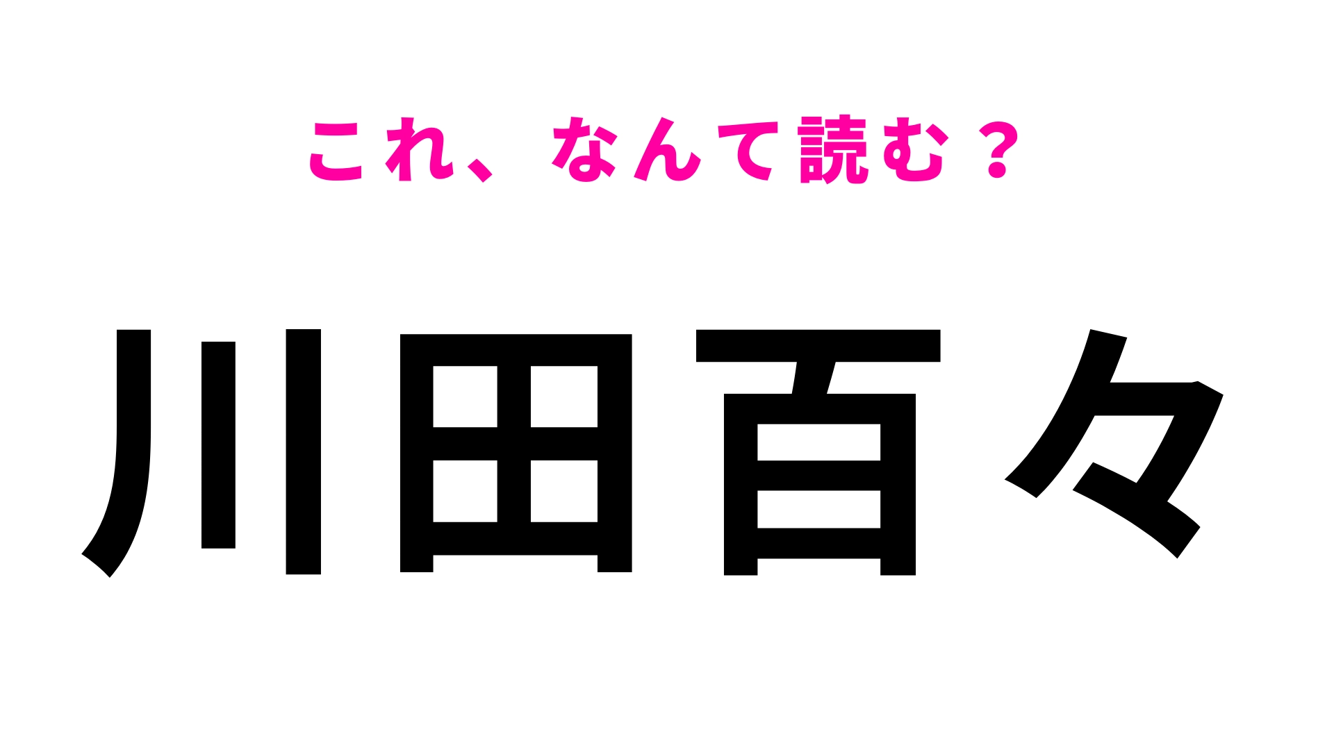 【漢字クイズ】「川田百々」はなんて読む?「百々」の読み方が難しすぎる...!
