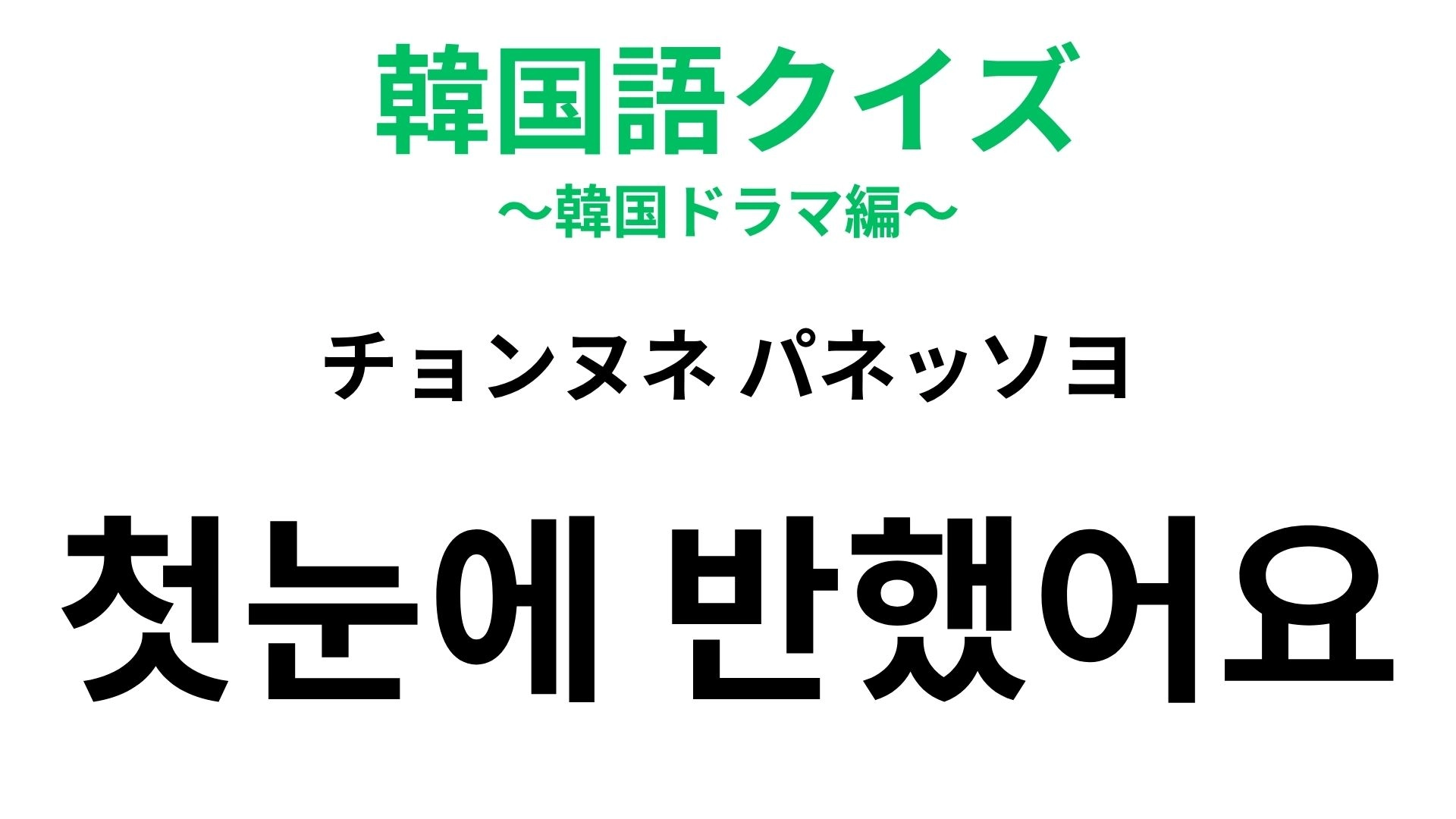 【韓国語クイズ】「첫눈에 반했어요（チョンヌネ パネッソヨ）」の意味は？恋が始まる瞬間の言葉♡