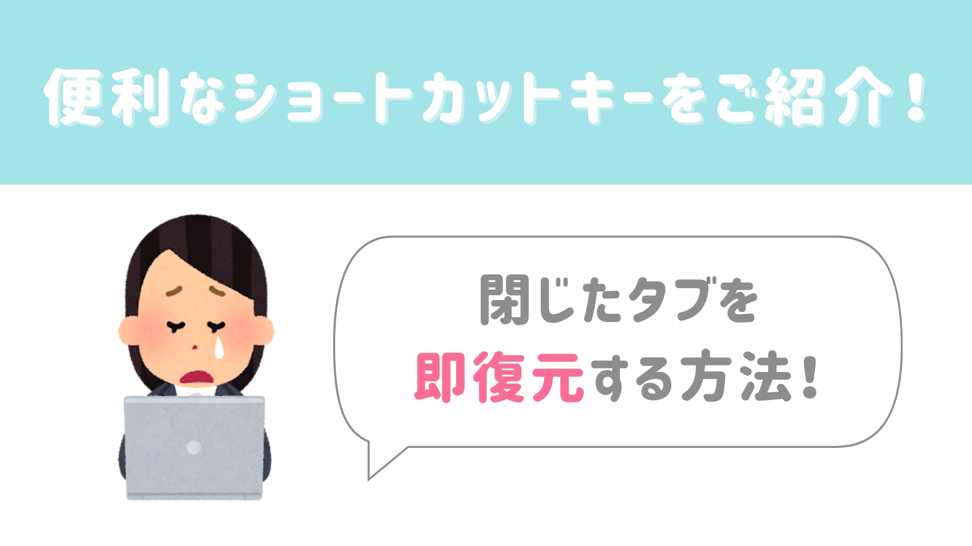 【今日から使える豆知識】閉じたタブをすぐ復元するショートカットキーをご紹介!